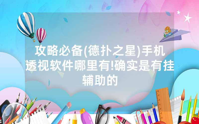 攻略必备(德扑之星)手机透视软件哪里有!确实是有挂辅助的