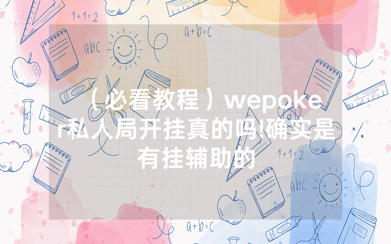 （必看教程）wepoker私人局开挂真的吗!确实是有挂辅助的