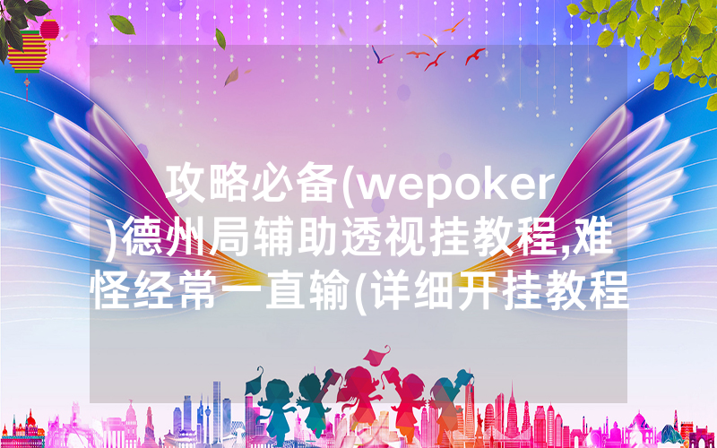 攻略必备(wepoker)德州局辅助透视挂教程,难怪经常一直输(详细开挂教程)