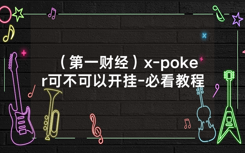 （第一财经）x-poker可不可以开挂-必看教程