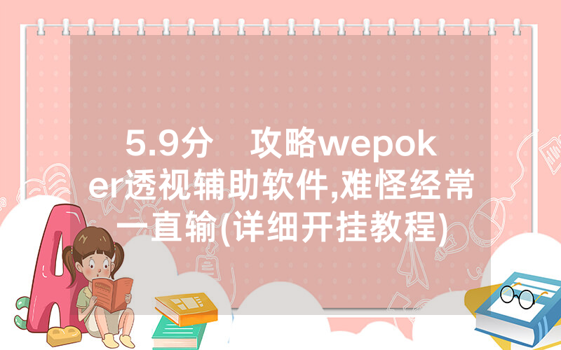 5.9分鐘攻略wepoker透视辅助软件,难怪经常一直输(详细开挂教程)