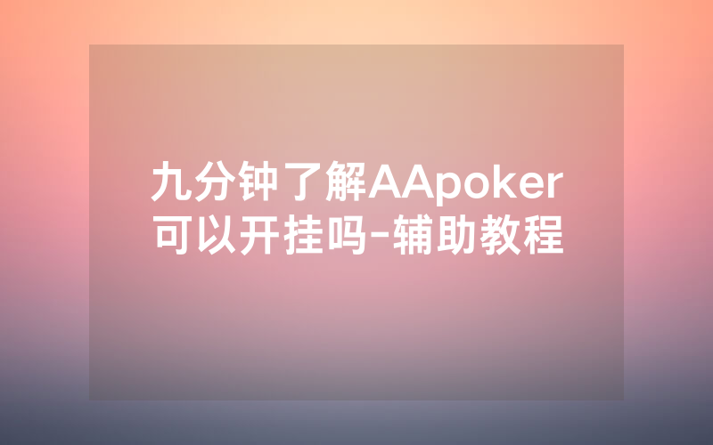 九分钟了解AApoker可以开挂吗-辅助教程