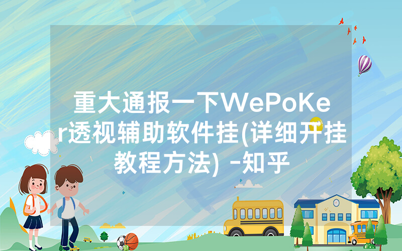 重大通报一下WePoKer透视辅助软件挂(详细开挂教程方法) -知乎