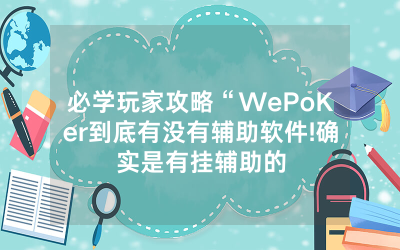 必学玩家攻略“WePoKer到底有没有辅助软件!确实是有挂辅助的