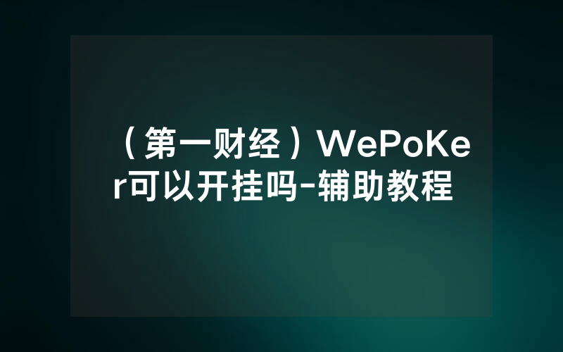 （第一财经）WePoKer可以开挂吗-辅助教程