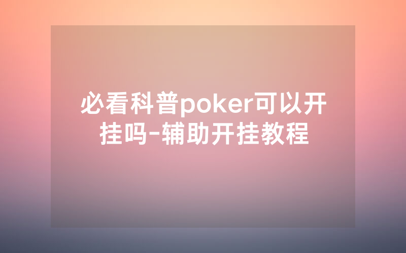 必看科普poker可以开挂吗-辅助开挂教程
