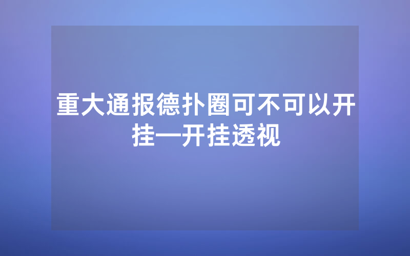 重大通报德扑圈可不可以开挂—开挂透视