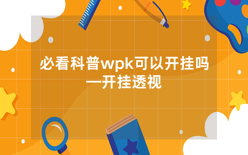 必看科普wpk可以开挂吗—开挂透视