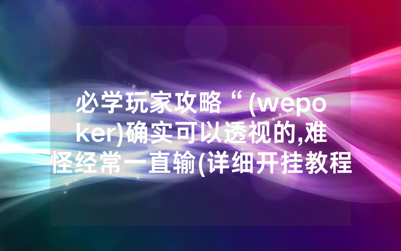 必学玩家攻略“(wepoker)确实可以透视的,难怪经常一直输(详细开挂教程)