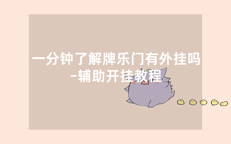 一分钟了解牌乐门有外挂吗-辅助开挂教程