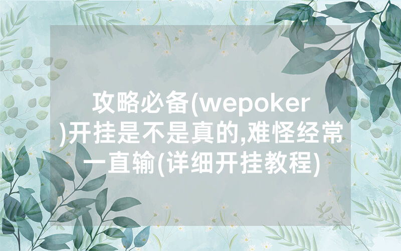 攻略必备(wepoker)开挂是不是真的,难怪经常一直输(详细开挂教程)