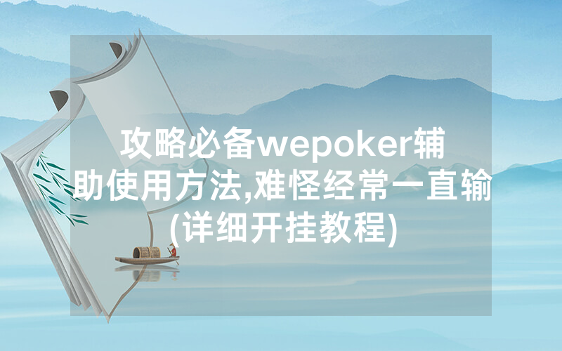 攻略必备wepoker辅助使用方法,难怪经常一直输(详细开挂教程)