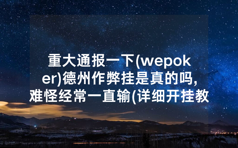重大通报一下(wepoker)德州作弊挂是真的吗,难怪经常一直输(详细开挂教程)