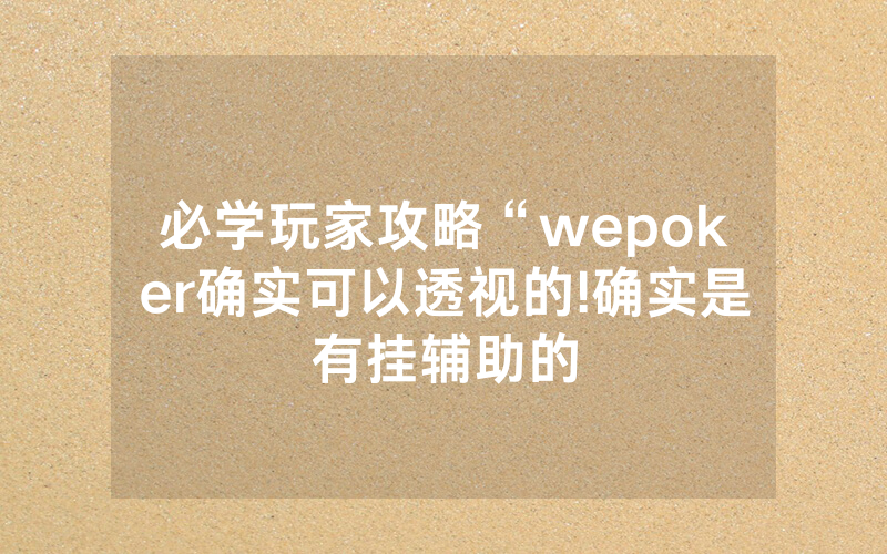 必学玩家攻略“wepoker确实可以透视的!确实是有挂辅助的