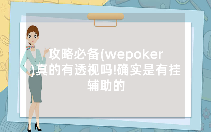 攻略必备(wepoker)真的有透视吗!确实是有挂辅助的