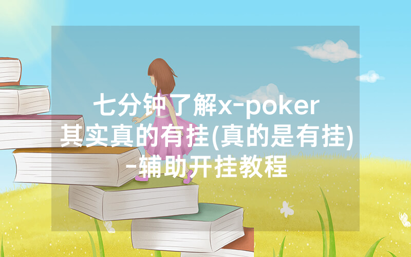 七分钟了解x-poker其实真的有挂(真的是有挂)-辅助开挂教程