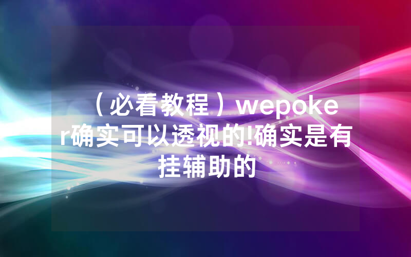 （必看教程）wepoker确实可以透视的!确实是有挂辅助的