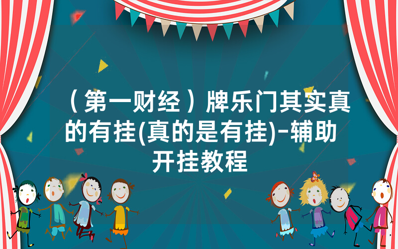 （第一财经）牌乐门其实真的有挂(真的是有挂)-辅助开挂教程