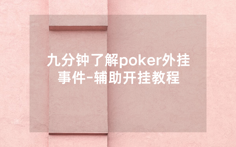 九分钟了解poker外挂事件-辅助开挂教程