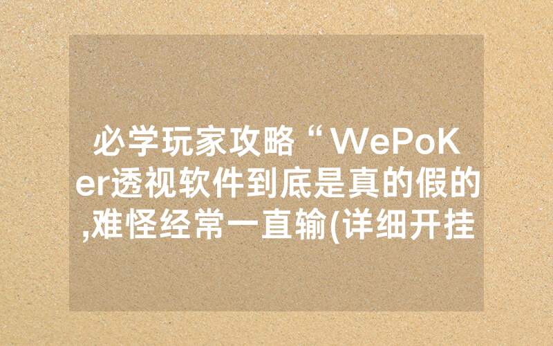 必学玩家攻略“WePoKer透视软件到底是真的假的,难怪经常一直输(详细开挂教程)
