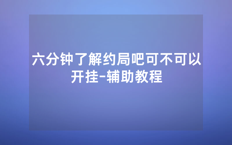六分钟了解约局吧可不可以开挂-辅助教程