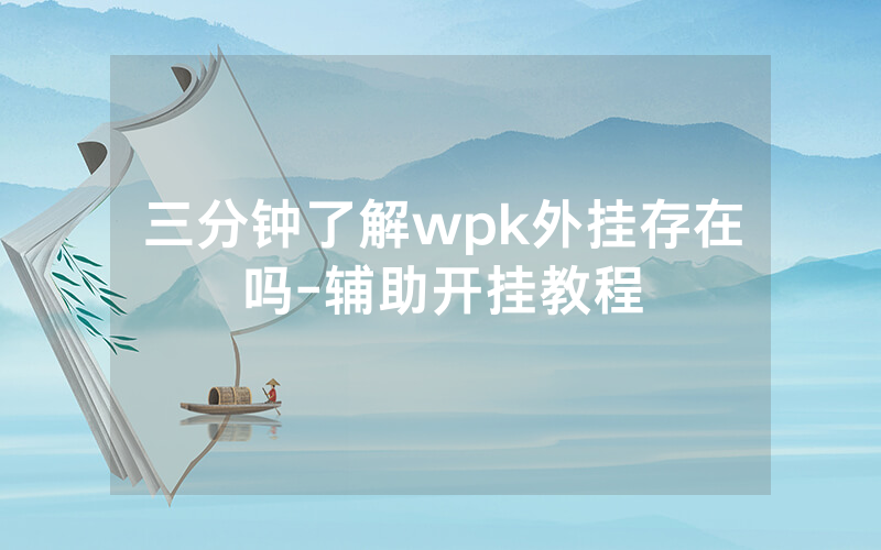 三分钟了解wpk外挂存在吗-辅助开挂教程