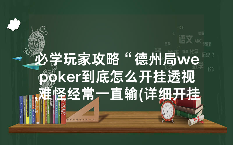 必学玩家攻略“德州局wepoker到底怎么开挂透视,难怪经常一直输(详细开挂教程)