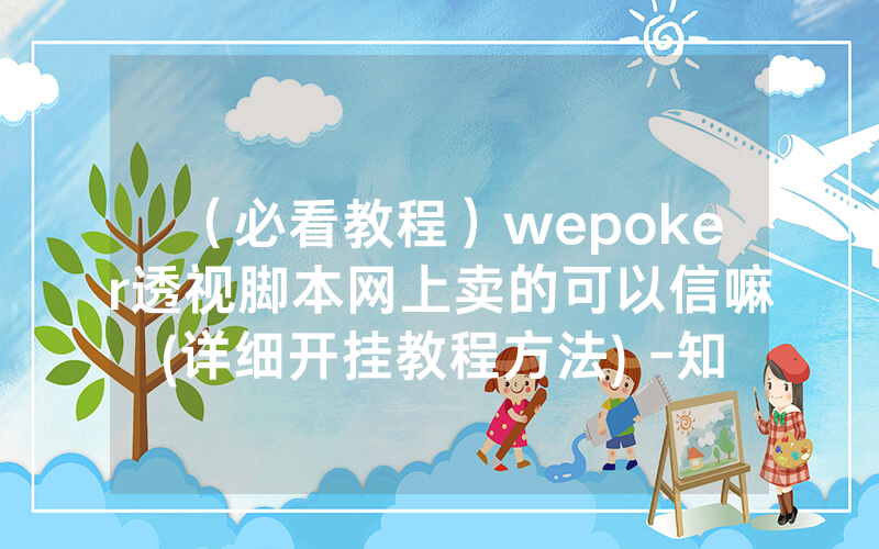 （必看教程）wepoker透视脚本网上卖的可以信嘛(详细开挂教程方法) -知乎