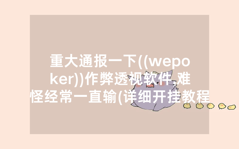 重大通报一下((wepoker))作弊透视软件,难怪经常一直输(详细开挂教程)