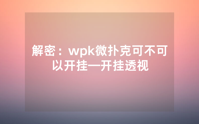 解密：wpk微扑克可不可以开挂—开挂透视