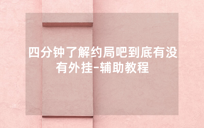 四分钟了解约局吧到底有没有外挂-辅助教程