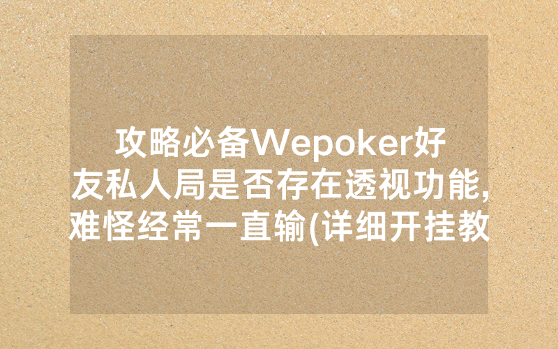 攻略必备Wepoker好友私人局是否存在透视功能,难怪经常一直输(详细开挂教程)