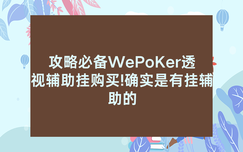 攻略必备WePoKer透视辅助挂购买!确实是有挂辅助的