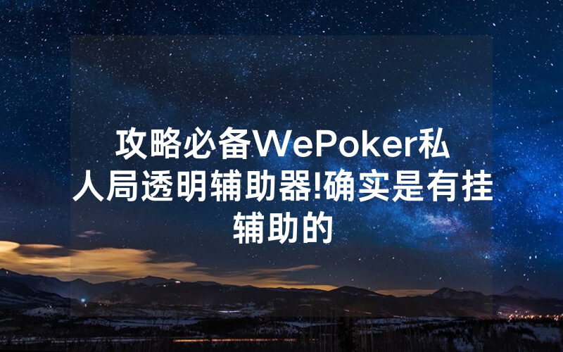 攻略必备WePoker私人局透明辅助器!确实是有挂辅助的