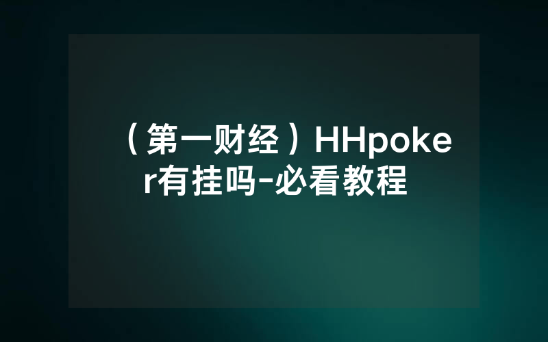 （第一财经）HHpoker有挂吗-必看教程