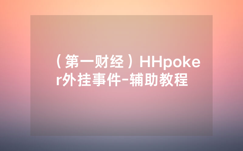 （第一财经）HHpoker外挂事件-辅助教程
