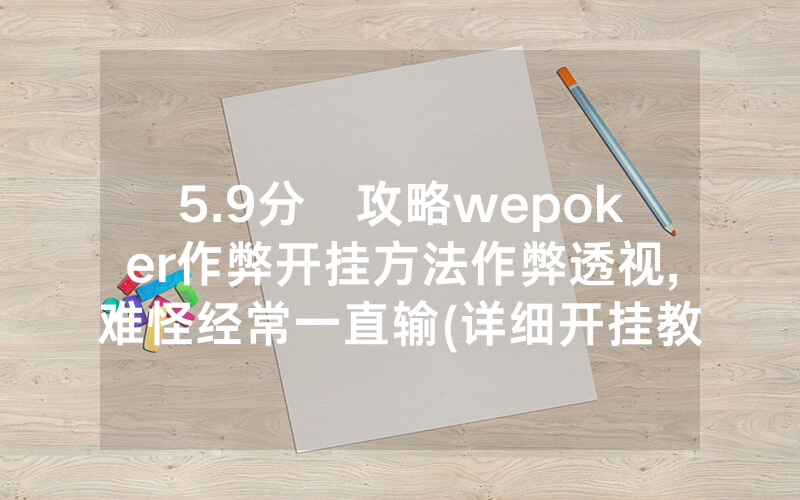 5.9分鐘攻略wepoker作弊开挂方法作弊透视,难怪经常一直输(详细开挂教程)