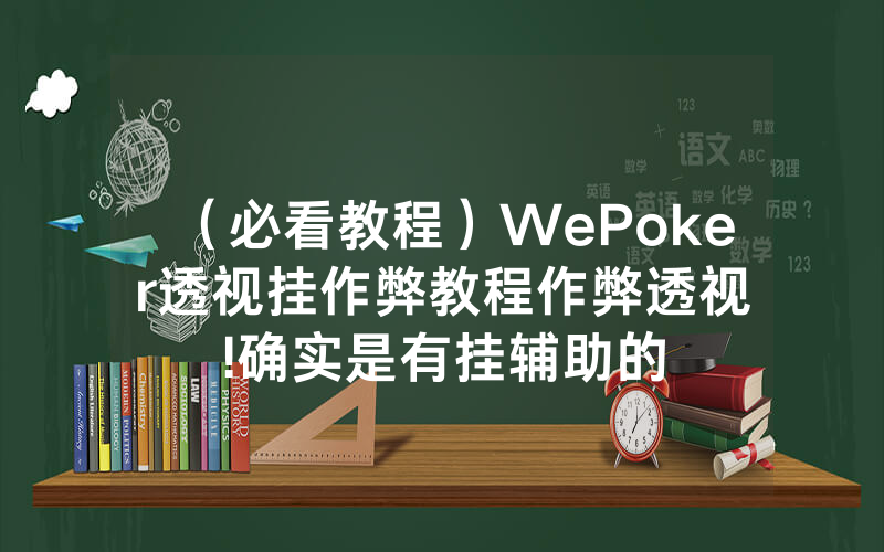 (必看教程)WePoker透视挂作弊教程作弊透视 !确实是有挂辅助的