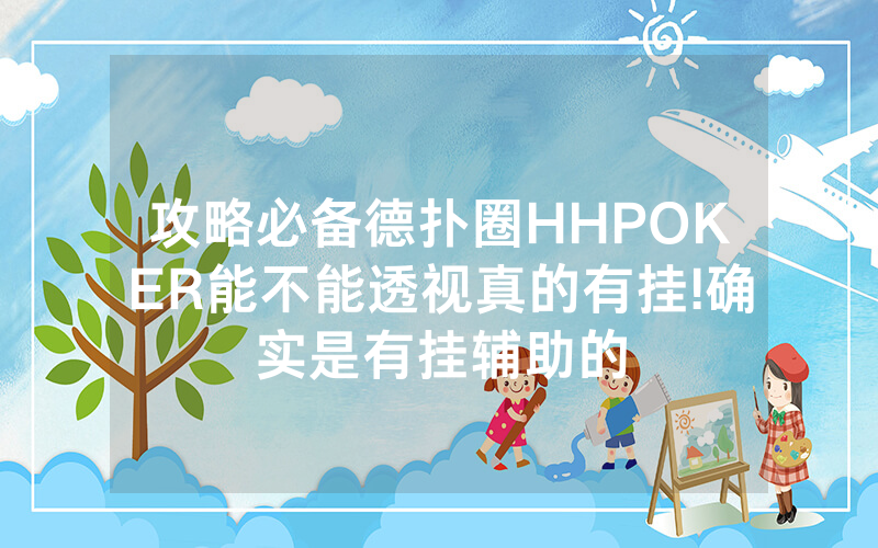 攻略必备德扑圈HHPOKER能不能透视真的有挂!确实是有挂辅助的
