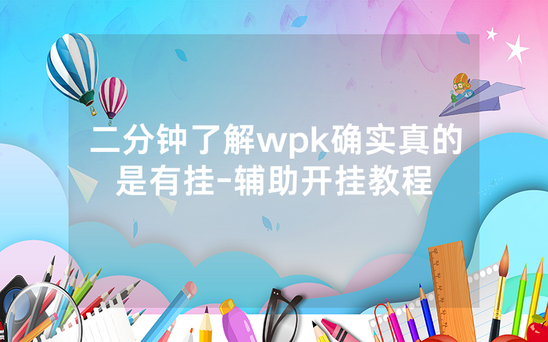 二分钟了解wpk确实真的是有挂-辅助开挂教程