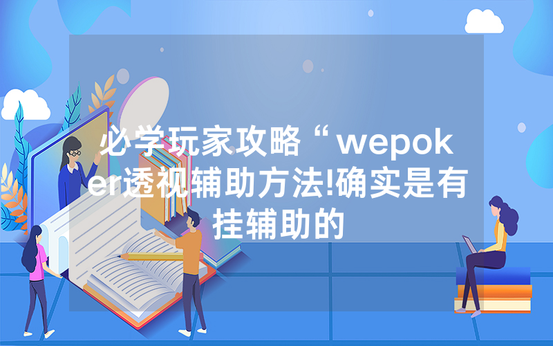 必学玩家攻略“wepoker透视辅助方法!确实是有挂辅助的