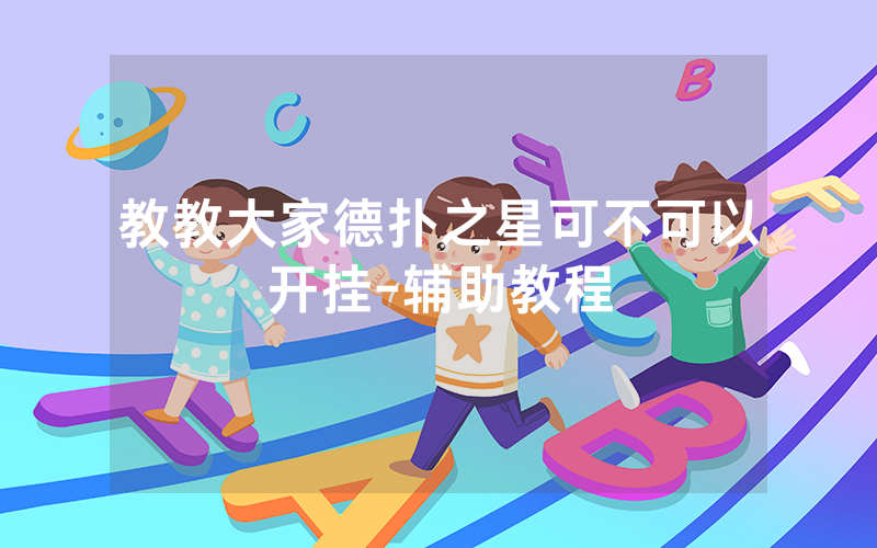教教大家德扑之星可不可以开挂-辅助教程