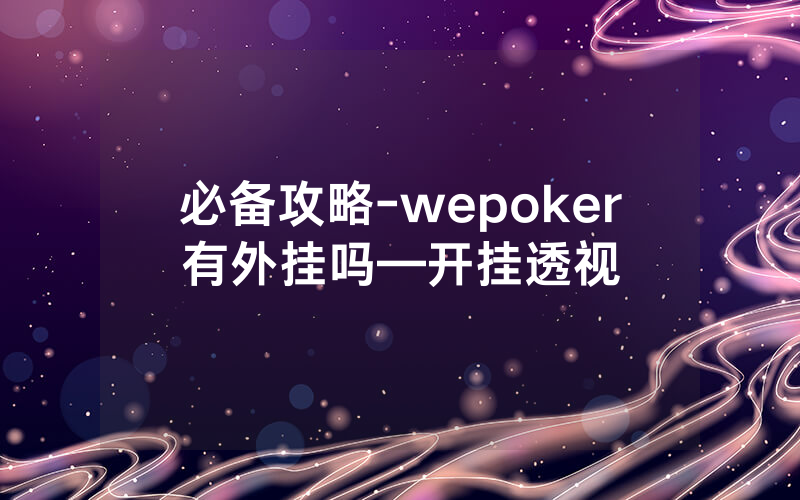 必备攻略-wepoker有外挂吗—开挂透视