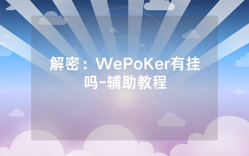 解密：WePoKer有挂吗-辅助教程