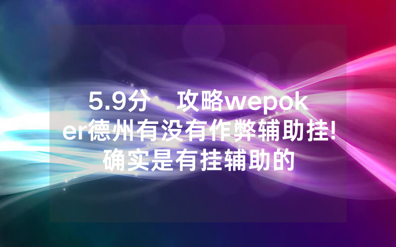 5.9分鐘攻略wepoker德州有没有作弊辅助挂!确实是有挂辅助的