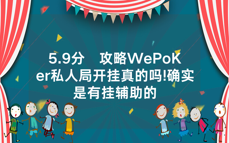 5.9分鐘攻略WePoKer私人局开挂真的吗!确实是有挂辅助的