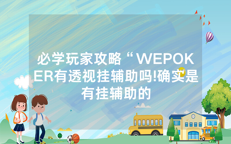 必学玩家攻略“WEPOKER有透视挂辅助吗!确实是有挂辅助的