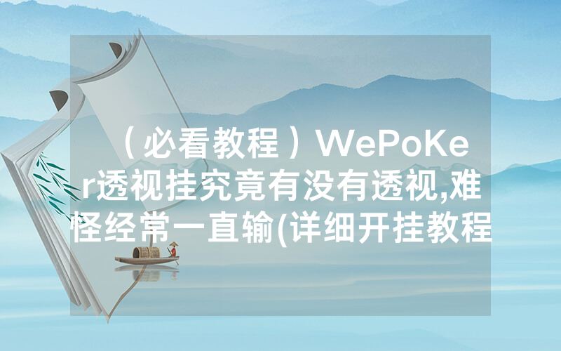 （必看教程）WePoKer透视挂究竟有没有透视,难怪经常一直输(详细开挂教程)