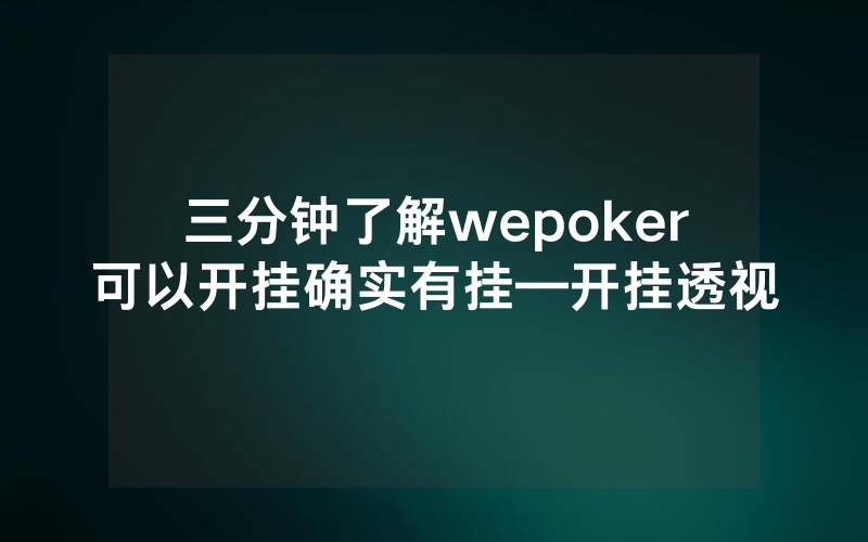 三分钟了解wepoker可以开挂确实有挂—开挂透视