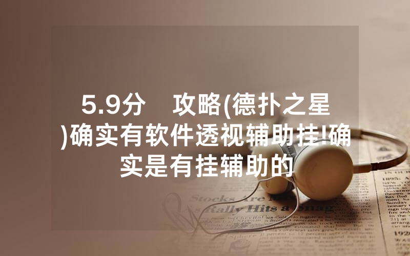 5.9分鐘攻略(德扑之星)确实有软件透视辅助挂!确实是有挂辅助的
